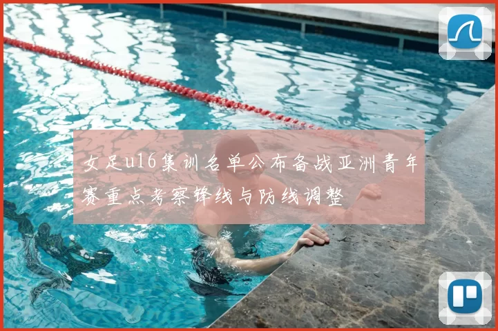 女足u16集训名单公布备战亚洲青年赛重点考察锋线与防线调整