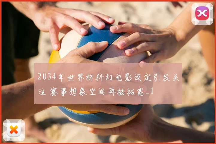 2034年世界杯科幻电影设定引发关注 赛事想象空间再被拓宽_1
