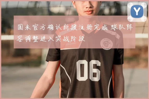 国米官方确认新援注册完成 球队阵容调整进入实战阶段
