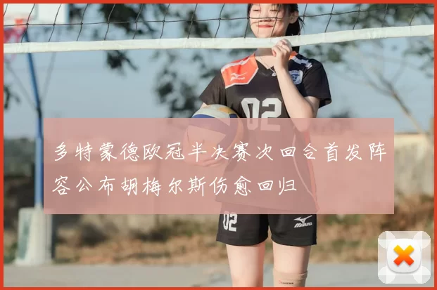 多特蒙德欧冠半决赛次回合首发阵容公布胡梅尔斯伤愈回归