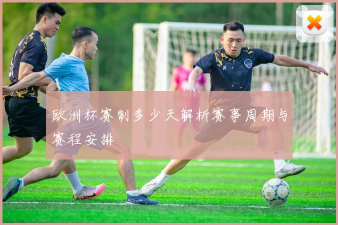 欧洲杯赛制多少天解析赛事周期与赛程安排