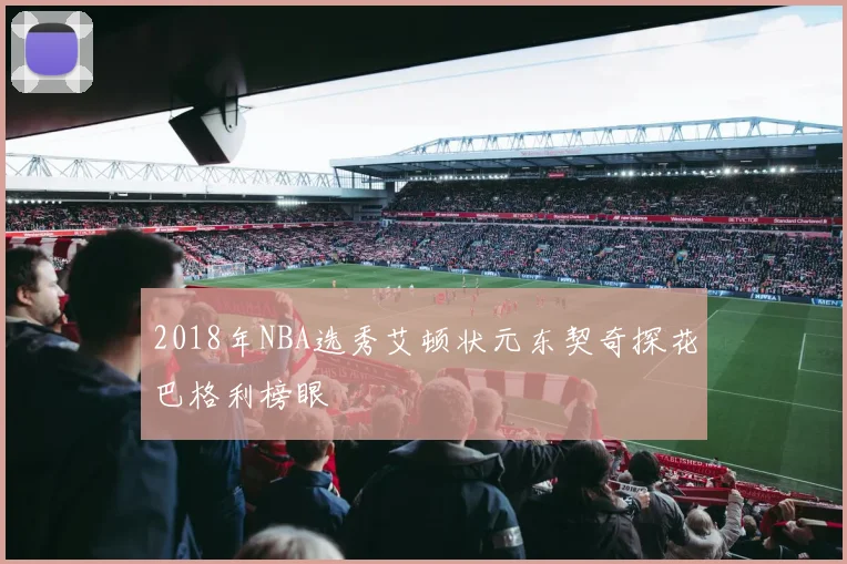 2018年NBA选秀艾顿状元东契奇探花巴格利榜眼