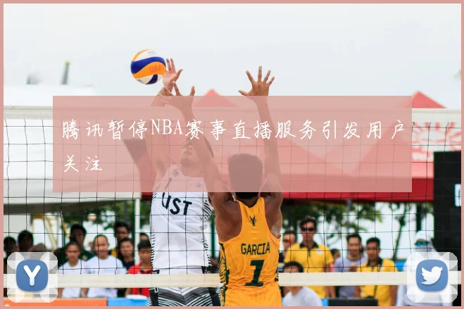腾讯暂停NBA赛事直播服务引发用户关注