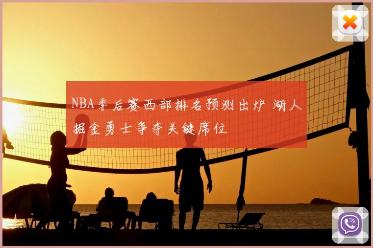 NBA季后赛西部排名预测出炉 湖人掘金勇士争夺关键席位