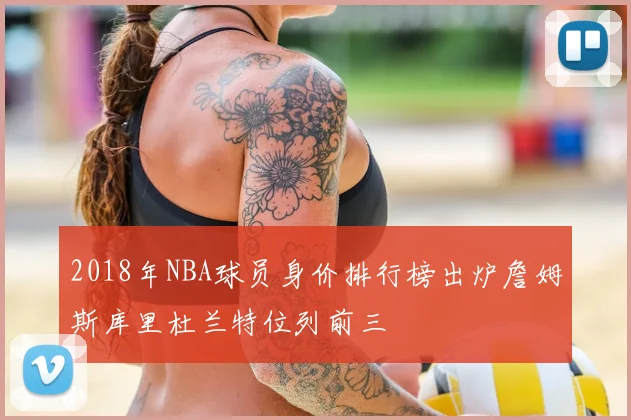 2018年NBA球员身价排行榜出炉詹姆斯库里杜兰特位列前三