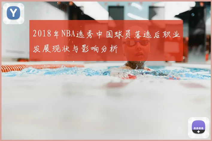 2018年NBA选秀中国球员落选后职业发展现状与影响分析
