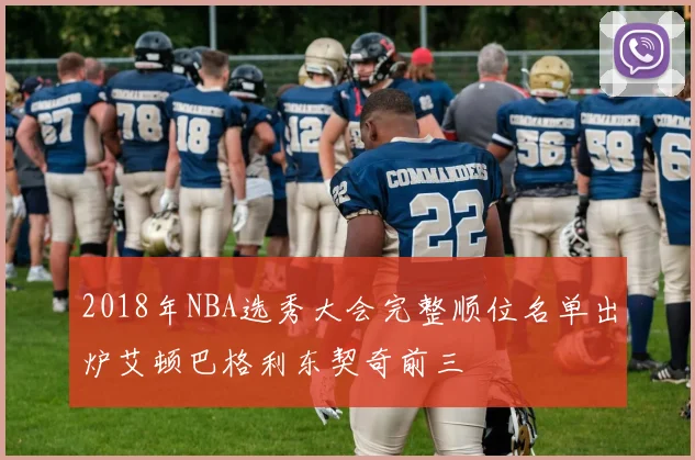 2018年NBA选秀大会完整顺位名单出炉艾顿巴格利东契奇前三