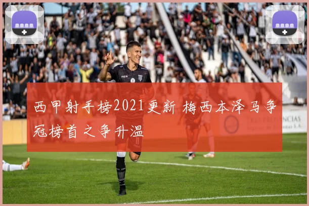 西甲射手榜2021更新 梅西本泽马争冠榜首之争升温