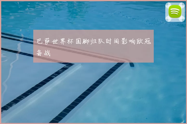 巴萨世界杯国脚归队时间影响欧冠备战