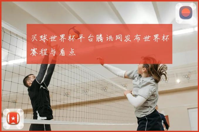买球世界杯平台腾讯网发布世界杯赛程与看点