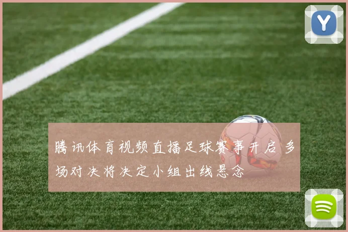 腾讯体育视频直播足球赛事开启 多场对决将决定小组出线悬念