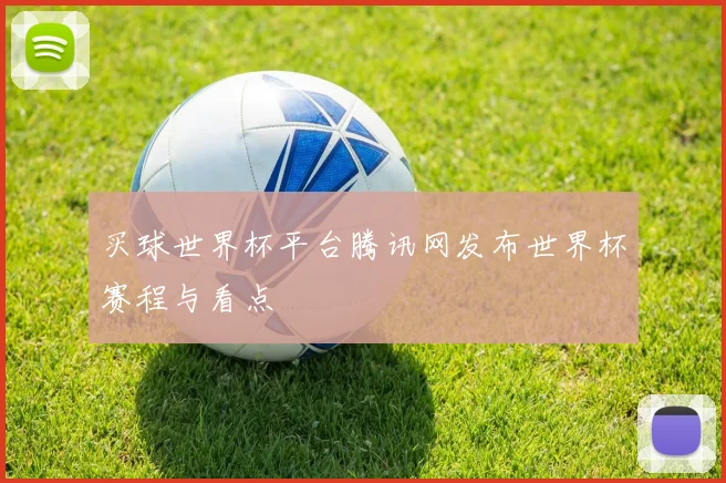 买球世界杯平台腾讯网发布世界杯赛程与看点