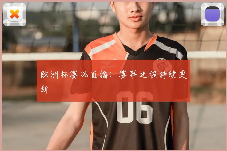 欧洲杯赛况直播：赛事进程持续更新