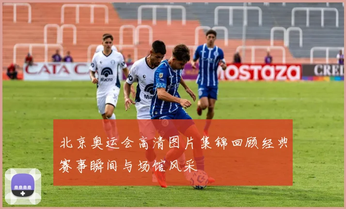 北京奥运会高清图片集锦回顾经典赛事瞬间与场馆风采