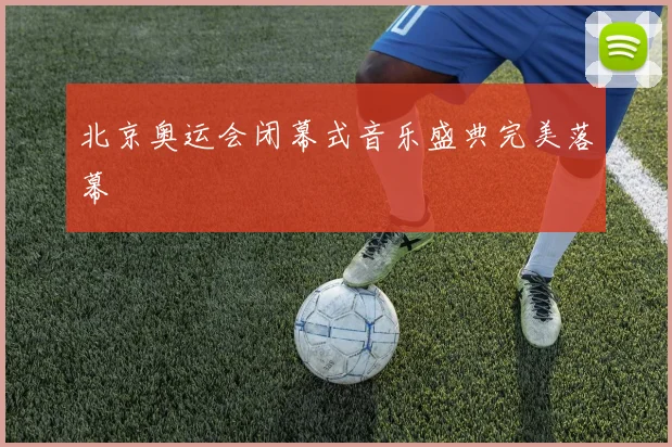 北京奥运会闭幕式音乐盛典完美落幕