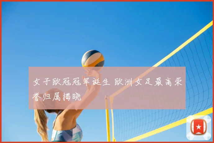女子欧冠冠军诞生 欧洲女足最高荣誉归属揭晓
